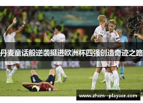 丹麦童话般逆袭挺进欧洲杯四强创造奇迹之路
