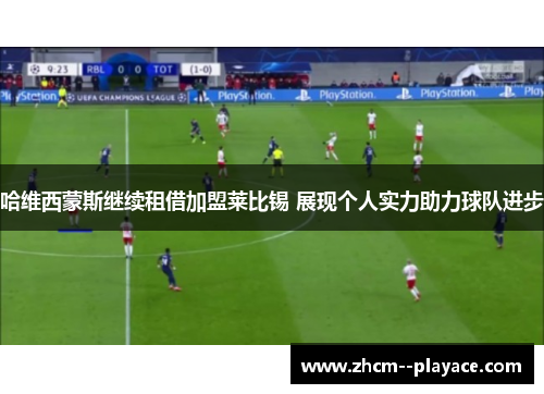 哈维西蒙斯继续租借加盟莱比锡 展现个人实力助力球队进步 哈维西蒙斯继续租借加盟莱比锡 展现个人实力助力球队进步