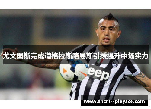 尤文图斯完成道格拉斯路易斯引援提升中场实力