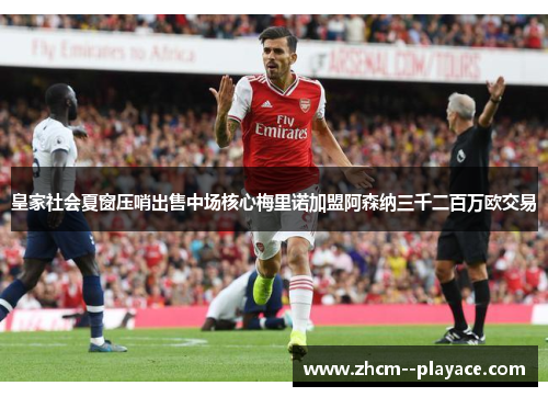 皇家社会夏窗压哨出售中场核心梅里诺加盟阿森纳三千二百万欧交易 皇家社会夏窗压哨出售中场核心梅里诺加盟阿森纳三千二百万欧交易