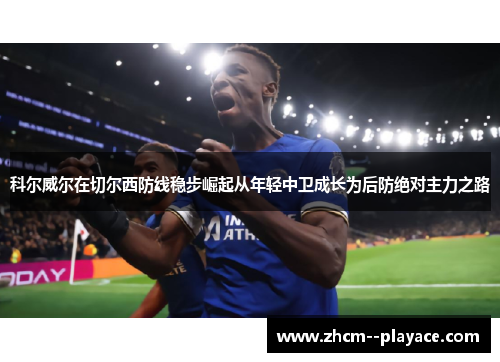 科尔威尔在切尔西防线稳步崛起从年轻中卫成长为后防绝对主力之路