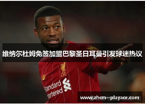 维纳尔杜姆免签加盟巴黎圣日耳曼引发球迷热议