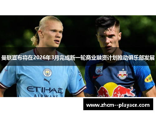 曼联宣布将在2026年3月完成新一轮商业融资计划推动俱乐部发展 曼联宣布将在2026年3月完成新一轮商业融资计划推动俱乐部发展
