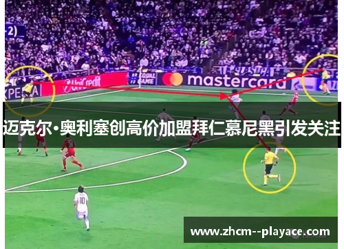 迈克尔·奥利塞创高价加盟拜仁慕尼黑引发关注 迈克尔·奥利塞创高价加盟拜仁慕尼黑引发关注
