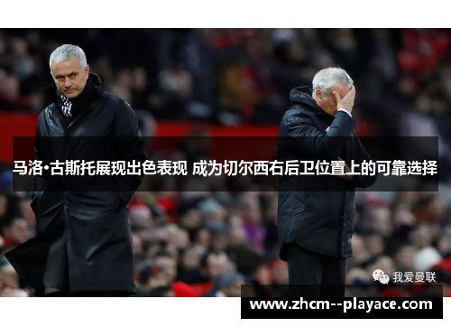 马洛·古斯托展现出色表现 成为切尔西右后卫位置上的可靠选择 马洛·古斯托展现出色表现 成为切尔西右后卫位置上的可靠选择