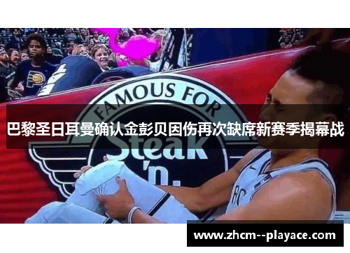 巴黎圣日耳曼确认金彭贝因伤再次缺席新赛季揭幕战 巴黎圣日耳曼确认金彭贝因伤再次缺席新赛季揭幕战