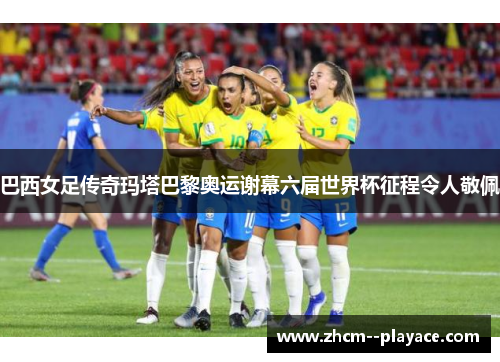 巴西女足传奇玛塔巴黎奥运谢幕六届世界杯征程令人敬佩 巴西女足传奇玛塔巴黎奥运谢幕六届世界杯征程令人敬佩