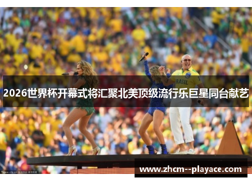 2026世界杯开幕式将汇聚北美顶级流行乐巨星同台献艺