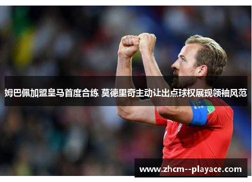 姆巴佩加盟皇马首度合练 莫德里奇主动让出点球权展现领袖风范 姆巴佩加盟皇马首度合练 莫德里奇主动让出点球权展现领袖风范