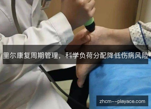 里尔康复周期管理，科学负荷分配降低伤病风险